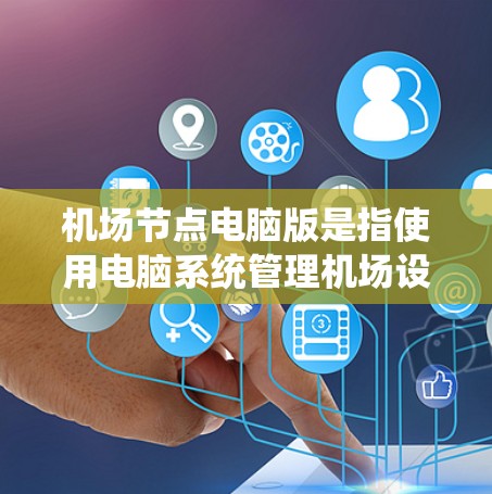 机场节点电脑版是指使用电脑系统管理机场设备的版本。以下是详细介绍