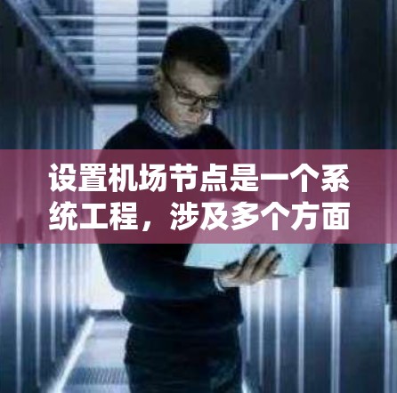 设置机场节点是一个系统工程，涉及多个方面，以下是对这一过程的详细总结和解释