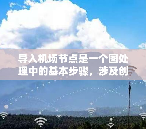 导入机场节点是一个图处理中的基本步骤，涉及创建节点和连接它们的边。以下是一个详细的教程