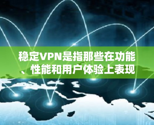 稳定VPN是指那些在功能、性能和用户体验上表现出色，能够持续提供安全、可靠和高效的网络连接的服务。以下是关于稳定VPN的一些关键点