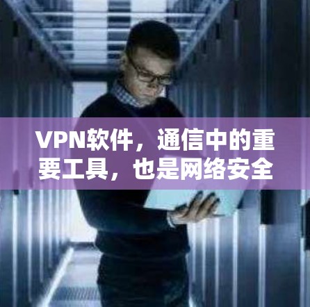 VPN软件，通信中的重要工具，也是网络安全的守护者