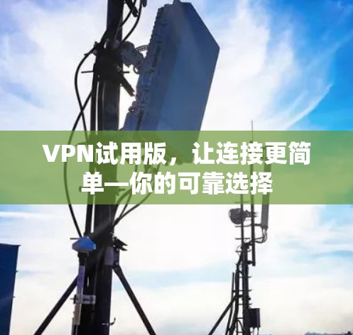 VPN试用版，让连接更简单—你的可靠选择