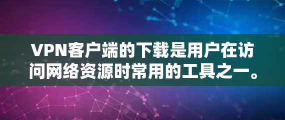 VPN客户端的下载是用户在访问网络资源时常用的工具之一。以下是为VPN客户端下载提供的一些步骤和建议