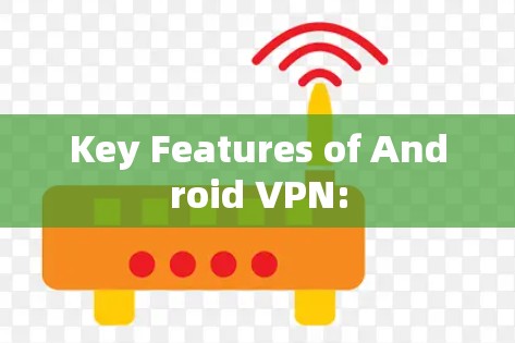 Key Features of Android VPN: