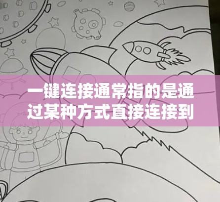 一键连接通常指的是通过某种方式直接连接到外部网站或应用的快速、便捷的连接方式。以下是一些常见的一键连接方法