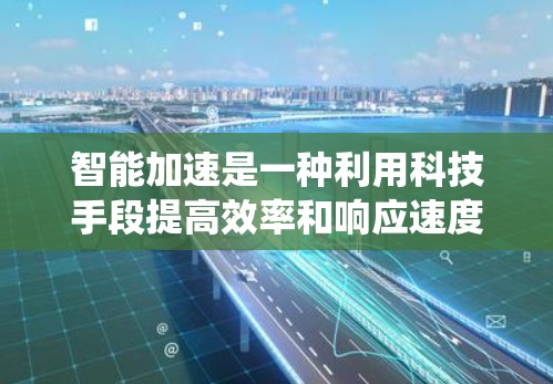 智能加速是一种利用科技手段提高效率和响应速度的技术，主要通过智能设备和智能系统来实现。以下是对智能加速的详细解析