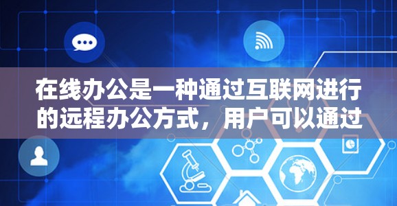 在线办公是一种通过互联网进行的远程办公方式，用户可以通过互联网与同事、客户保持联系和完成工作。以下是一些关于在线办公的常见问题和解决方案