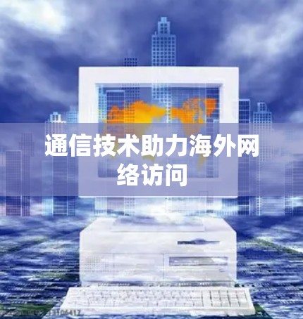通信技术助力海外网络访问