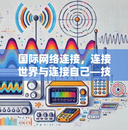国际网络连接，连接世界与连接自己—技术与未来展望