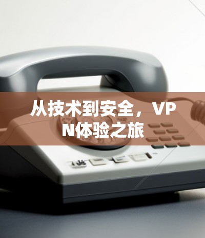 从技术到安全，VPN体验之旅