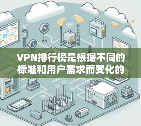 VPN排行榜是根据不同的标准和用户需求而变化的，以下是一些常见的VPN排行榜和推荐