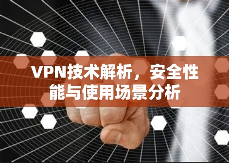 VPN技术解析，安全性能与使用场景分析