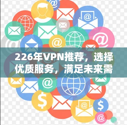 226年VPN推荐，选择优质服务，满足未来需求