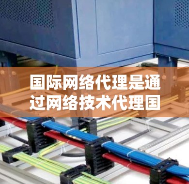 国际网络代理是通过网络技术代理国际电话服务的工具，涉及多方面的操作和管理。以下是逐步的指南