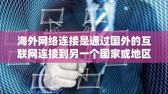 海外网络连接是通过国外的互联网连接到另一个国家或地区的网络。以下是一个详细的步骤指南，帮助你更好地理解和实施海外网络连接