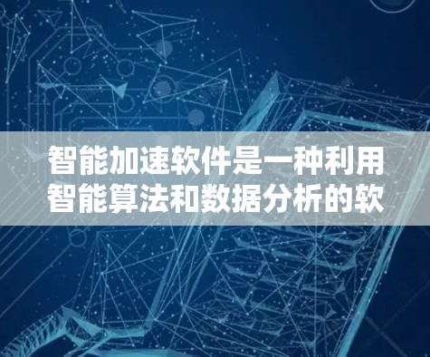 智能加速软件是一种利用智能算法和数据分析的软件，旨在帮助用户更快完成各种任务。它通过以下几个关键方面实现