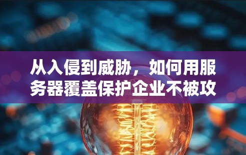 从入侵到威胁，如何用服务器覆盖保护企业不被攻击