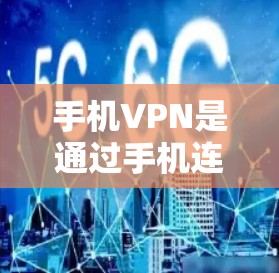 手机VPN是通过手机连接到互联网，利用VPN技术进行数据传输和加密通信的工具。以下是一些关键点，帮助你更好地理解和使用手机VPN