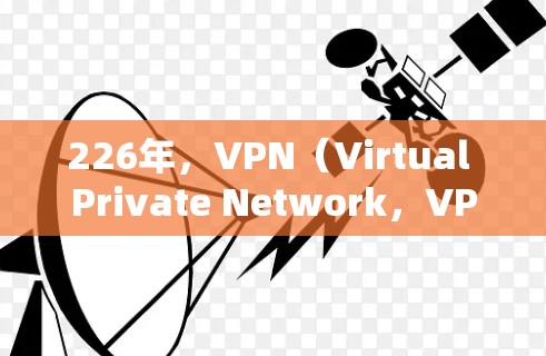 226年，VPN（Virtual Private Network，VPNs）的未来发展将面临多重挑战和机遇。以下是一些可能的重要因素和趋势