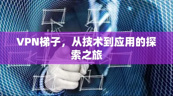 VPN梯子，从技术到应用的探索之旅