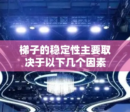 梯子的稳定性主要取决于以下几个因素