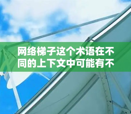 网络梯子这个术语在不同的上下文中可能有不同的含义，通常用于描述网络架构中的层次结构。具体来说，可能指以下几种含义之一