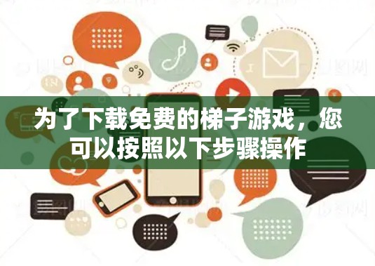 为了下载免费的梯子游戏，您可以按照以下步骤操作