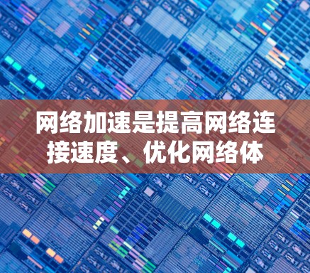 网络加速是提高网络连接速度、优化网络体验的重要技术，常见于互联网使用中。以下是一些常见的方法和建议