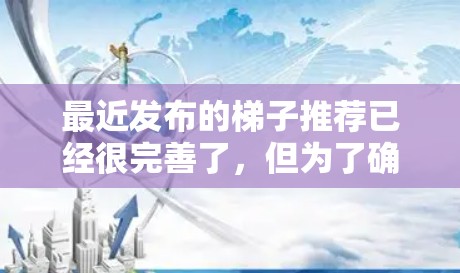 最近发布的梯子推荐已经很完善了，但为了确保你能够找到最适合你的梯子，以下是一些最新和受欢迎的梯子推荐，涵盖不同需求和使用场景