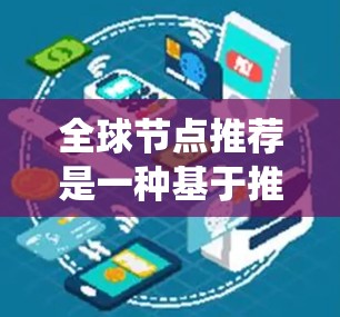 全球节点推荐是一种基于推荐系统的核心技术，旨在根据用户的历史行为和兴趣，推荐所有可能属于某一类别的节点。以下是关于全球节点推荐的详细分析