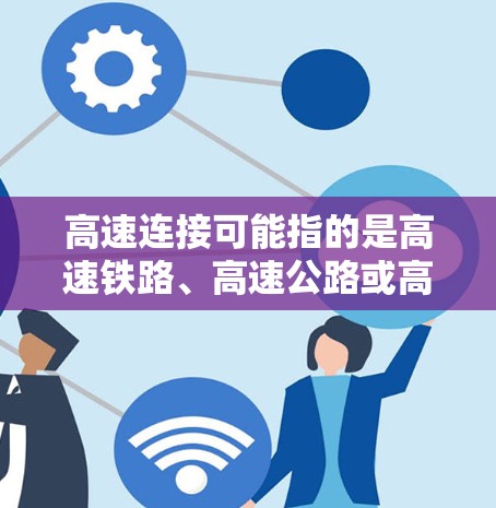 高速连接可能指的是高速铁路、高速公路或高速数据网络的连接方式。以下是一些可能的情况和解释