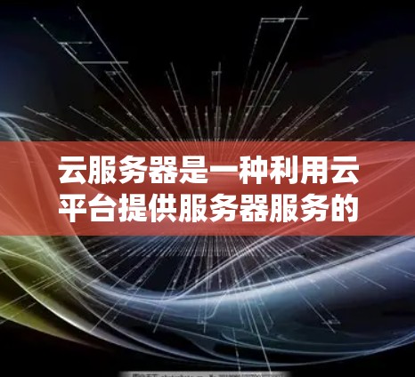 云服务器是一种利用云平台提供服务器服务的系统，允许用户在任意设备上运行服务器，同时可以自定义访问次数。以下是关于云服务器的详细解释