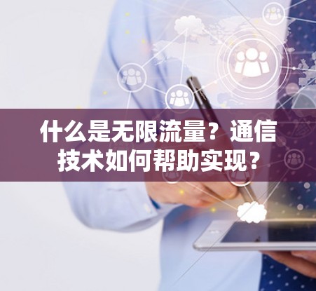 什么是无限流量？通信技术如何帮助实现？
