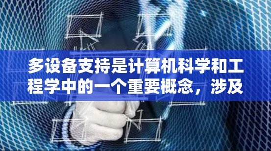 多设备支持是计算机科学和工程学中的一个重要概念，涉及在多个设备上运行同一个或不同的软件应用程序。以下是关于多设备支持的详细总结