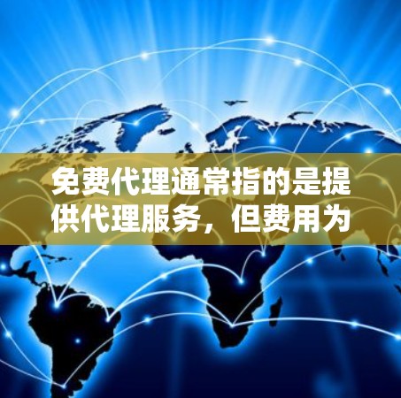 免费代理通常指的是提供代理服务，但费用为零，或者免费提供代理相关的服务，包括但不限于法律代理、市场推广、咨询、技术咨询等。以下是一些可能的解释