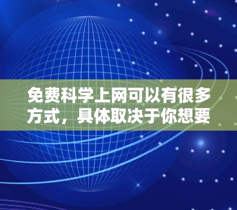 免费科学上网可以有很多方式，具体取决于你想要做什么科学工作。以下是一些可能的途径