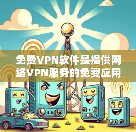 免费VPN软件是提供网络VPN服务的免费应用程序，用户可以通过这些软件在线观看其他国家的网络内容。以下是几个常见的免费VPN软件，并结合其特点进行分析