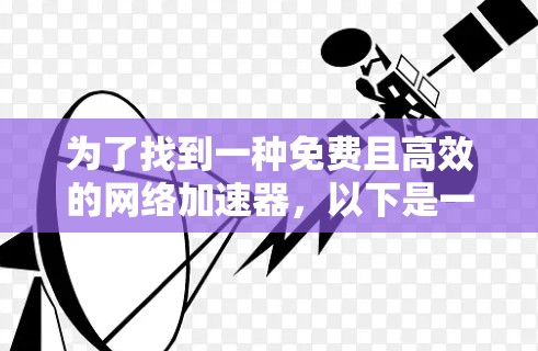 为了找到一种免费且高效的网络加速器，以下是一些可行的步骤和建议