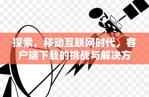 探索，移动互联网时代，客户端下载的挑战与解决方案