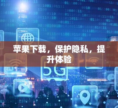 苹果下载，保护隐私，提升体验