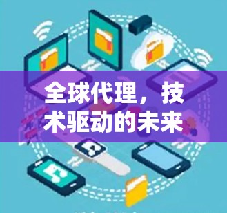 全球代理，技术驱动的未来解决方案