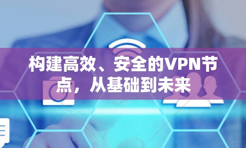 构建高效、安全的VPN节点，从基础到未来