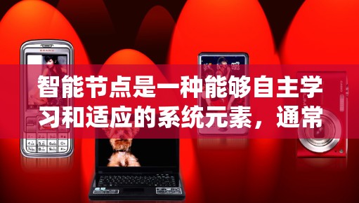 智能节点是一种能够自主学习和适应的系统元素，通常涉及智能系统如人工智能、机器学习等。以下是对智能节点的详细解析