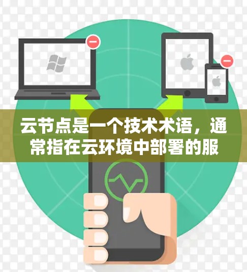 云节点是一个技术术语，通常指在云环境中部署的服务器或数据库。以下是一些可能的解释