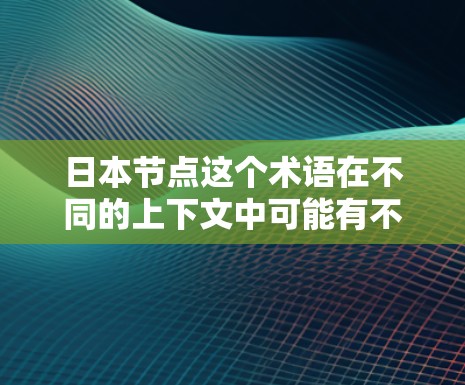 日本节点这个术语在不同的上下文中可能有不同的含义。以下是一些可能的解释