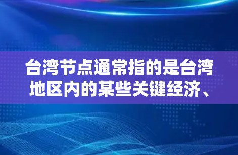 台湾节点通常指的是台湾地区内的某些关键经济、政治、文化或地理位置上的重要地点。这些节点往往代表了台湾地区的重要经济、文化或政治特征。以下是一些可能指的是台湾节点的地点