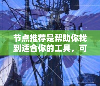 节点推荐是帮助你找到适合你的工具，可以根据你的需求选择合适的节点。以下是一些通用的节点推荐，适用于各种项目需求
