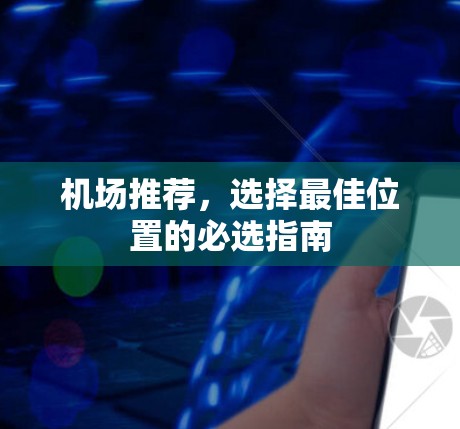 机场推荐，选择最佳位置的必选指南
