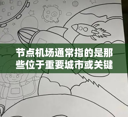 节点机场通常指的是那些位于重要城市或关键地理位置的机场，能够连接多个城市或国家，从而成为交通和交通便利的地点