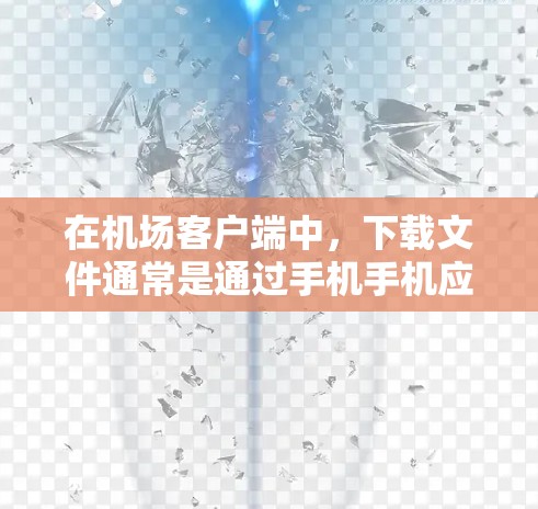 在机场客户端中，下载文件通常是通过手机手机应用或专门的下载入口进行的。以下是具体的步骤